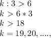 k:3\ \textgreater \ 6\\
k\ \textgreater \ 6*3\\
k\ \textgreater \ 18\\
k=19,20,....,