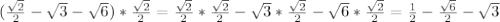 ( \frac{ \sqrt{2} }{2} - \sqrt{3} - \sqrt{6} )* \frac{ \sqrt{2} }{2 } =
 \frac{ \sqrt{2} }{2} * \frac{ \sqrt{2} }{2} - \sqrt{3} * \frac{ \sqrt{2 } }{2} - \sqrt{6} * \frac{ \sqrt{2} }{2} = \frac{1}{2} - \frac{ \sqrt{6 } }{2} - \sqrt{3}