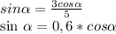 sin \alpha = \frac{3cos \alpha }{5} 


sin \alpha =0,6*cos \alpha