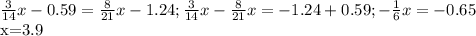 \frac{3}{14}x-0.59= \frac{8}{21}x-1.24; \frac{3}{14}x- \frac{8}{21}x=-1.24+0.59; -\frac{1}{6}x=-0.65

x=3.9