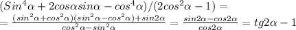 (Sin^4 \alpha +2cos \alpha sin \alpha -cos^4 \alpha )/(2cos^2 \alpha -1)= \\ 
= \frac{(sin^2 \alpha +cos^2 \alpha )(sin^2 \alpha -cos^2 \alpha )+sin2 \alpha }{cos^2 \alpha -sin^2 \alpha } = \frac{sin2 \alpha -cos2 \alpha }{cos2 \alpha } =tg2 \alpha -1