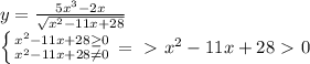 y= \frac{5 x^{3}-2x }{ \sqrt{ x^{2} -11x+28} } 


 \left \{ {{ x^{2} -11x+28 \geq 0} \atop { x^{2} -11x+28 \neq 0}} \right. =\ \textgreater \ x^{2} -11x+28\ \textgreater \ 0