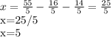 x= \frac{55}{5} - \frac{16}{5} - \frac{14}{5}=\frac{25}{5}

x=25/5

x=5