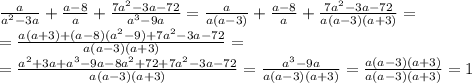 \frac{a}{a^2-3a}+\frac{a-8}{a}+\frac{7a^2-3a-72}{a^3-9a}=\frac{a}{a(a-3)}+\frac{a-8}{a}+\frac{7a^2-3a-72}{a(a-3)(a+3)}=\\=
\frac{a(a+3)+(a-8)(a^2-9)+7a^2-3a-72}{a(a-3)(a+3)}=\\=
\frac{a^2+3a+a^3-9a-8a^2+72+7a^2-3a-72}{a(a-3)(a+3)}=\frac{a^3-9a}{a(a-3)(a+3)}=\frac{a(a-3)(a+3)}{a(a-3)(a+3)}=1