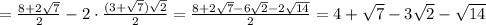 = \frac{8+2 \sqrt{7} }{2}-2\cdot \frac{(3+ \sqrt{7}) \sqrt{2} }{ 2 }
= \frac{8+2 \sqrt{7}-6 \sqrt{2} -2 \sqrt{14} }{2}=4+ \sqrt{7}-3 \sqrt{2}- \sqrt{14}