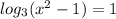 log_3 (x^2-1)=1
