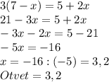3 (7-x) = 5 + 2x \\
21-3x=5+2x\\
-3x-2x=5-21\\
-5x=-16\\
x= -16:(-5)=3,2\\
Otvet=3,2