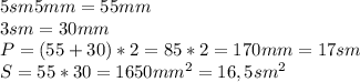 5sm5mm=55mm\\
3 sm=30 mm\\
P=(55+30)*2=85*2=170mm=17 sm\\
S=55*30=1650mm^2=16,5sm^2