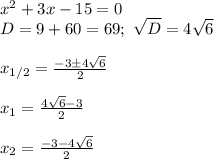 x^2+3x-15=0\\
D=9+60=69; \ \sqrt{D}=4\sqrt6\\\\
x_{1/2}= \frac{-3\pm4\sqrt6}{2}\\\\
x_1= \frac{4\sqrt6-3}{2}\\\\
x_2= \frac{-3-4\sqrt6}{2}