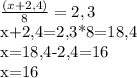 \frac{(x+2,4)}{8} =2,3

x+2,4=2,3*8=18,4

x=18,4-2,4=16

x=16