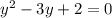 y^{2} -3y+2=0

