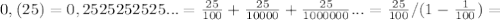 0,(25)=0,2525252525...= \frac{25}{100} + \frac{25}{10000} +\frac{25}{1000000} ...=\frac{25}{100} / (1-\frac{1}{100} )=

