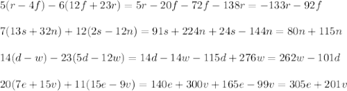 5(r-4f)-6(12f+23r)=5r-20f-72f-138r=-133r-92f\\\\
7(13s+32n)+12(2s-12n)=91s+224n+24s-144n=80n+115n\\\\
14(d-w)-23(5d-12w)=14d-14w-115d+276w=262w-101d\\\\
20(7e+15v)+11(15e-9v)=140e+300v+165e-99v=305e+201v
