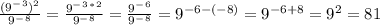 \frac{(9^-^3)^2}{9^-^8} =\frac{9^-^3^*^2}{9^-^8}=\frac{9^-^6}{9^-^8}=9^{-6-(-8)} =9^{-6+8}=9^2=81