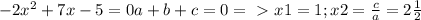 -2 x^{2} +7x-5=0
a+b+c=0=\ \textgreater \ x1=1; x2= \frac{c}{a} = 2 \frac{1}{2}