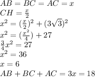 AB = BC = AC = x \newline
CH = {x \over 2} \newline
x^2 = ({x \over 2}) ^ 2 + (3 \sqrt3)^2 \newline
x^2 = ({x^2 \over 4}) + 27 \newline
{3 \over 4} x^2 = 27 \newline
x^2 = 36 \newline
x = 6 \newline
AB + BC + AC = 3x = 18