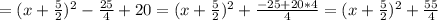 =(x+\frac{5}{2})^2- \frac{25}{4} +20
=(x+\frac{5}{2})^2+ \frac{-25+20*4}{4}=(x+\frac{5}{2})^2+ \frac{55}{4}