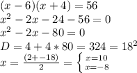 (x-6)(x+4)=56 \\ 
 x^{2} -2x -24 - 56=0 \\ 
x^2-2x-80=0 \\ 
D= 4+4*80=324= 18^{2} \\ 
x=\frac{(2+-18)}{2} = \left \{ {{x=10} \atop {x=-8}} \right. 
