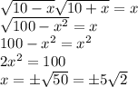 \sqrt{10-x}\sqrt{10+x}=x\\
\sqrt{100-x^2}=x\\
100-x^2=x^2\\
2x^2 = 100\\
x=\pm\sqrt{50}=\pm5\sqrt{2}