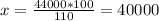 x= \frac{44000*100}{110} =40000