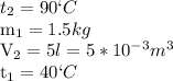 t_2=90`C

m_1=1.5 kg

V_2=5l=5*10^{-3} m^3

t_1=40`C
