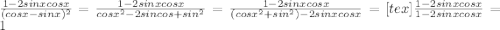 \frac{1-2sinxcosx}{( cosx-sinx)^{2}} =
 \frac{1-2sinxcosx}{cosx^{2}-2sincos+sin^{2} }= 
\frac{1-2sinxcosx}{( cosx^{2}+sin^{2})-2sinxcosx}=
[tex]\frac{1-2sinxcosx}{1-2sinxcosx}=1