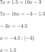 7x+1.5=10x-3\\\\
7x-10x=-3-1.5\\\\
-3x=-4.5\\\\
x=-4.5:(-3)\\\\
x=1.5