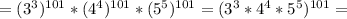 =(3^3)^{101}*(4^4)^{101}*(5^5)^{101}
=(3^3*4^4*5^5)^{101}=