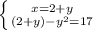 \left \{ {{x=2+y } \atop {(2+y) -y^{2}=17 }} \right.

