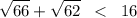 \displaystyle \sqrt{66}+\sqrt{62} \; \; < \; \; 16