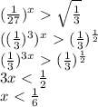 ( \frac{1}{27} )^{x}\ \textgreater \ \sqrt{ \frac{1}{3} } \\ 
(( \frac{1}{3} )^{3})^{x}\ \textgreater \ ( \frac{1}{3} )^{ \frac{1}{2} } \\ 
( \frac{1}{3} )^{3x}\ \textgreater \ ( \frac{1}{3} )^{ \frac{1}{2} } \\ 
3x\ \textless \ \frac{1}{2} \\ 
x\ \textless \ \frac{1}{6} \\ 
