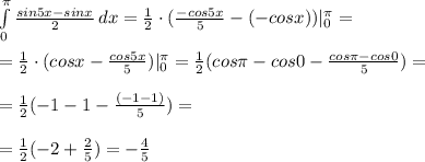\int\limits^ \pi _0 { \frac{sin5x-sinx}{2} } \, dx= \frac{1}{2}\cdot( \frac{-cos5x}{5} -(-cosx))|^ \pi _0= \\ \\ =\frac{1}{2}\cdot(cosx- \frac{cos5x}{5})|^ \pi _0= \frac{1}{2}(cos \pi -cos 0 -\frac{cos \pi -cos0}{5})= \\ \\ =\frac{1}{2}(-1 -1 -\frac{(-1 -1)}{5})= \\ \\ =\frac{1}{2}(-2 +\frac{2}{5})= -\frac{4}{5} 

