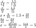 \frac{x}{4 \frac{3}{8} } = \frac{1,5}{1 \frac{5}{16} } 
 \\ \frac{x}{ \frac{35}{8} } = \frac{1.5}{ \frac{21}{16} } 
 \\ x* \frac{8}{35} = 1.5* \frac{16}{21}
 \\ \frac{8x}{35} = \frac{24}{21} 
 \\ x = \frac{35*24}{21*8} = \frac{5*3}{3} = 5