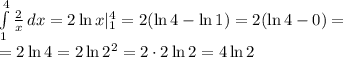 \int\limits^4_1 \frac{2}{x} \, dx = 2\ln x|^4_1= 2(\ln4-\ln1)=2(\ln4-0)=
\\\
=2\ln4=2\ln2^2=2\cdot2\ln2=4\ln2