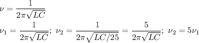 \displaystyle \nu=\frac{1}{2\pi\sqrt{LC}} \\ \\
\nu_1=\frac{1}{2\pi\sqrt{LC}} ; \ \nu_2=\frac{1}{2\pi\sqrt{LC/25}}=\frac{5}{2\pi\sqrt{LC}}; \ \nu_2=5\nu_1