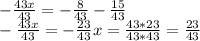 - \frac{43x}{43} = -\frac{8}{43} - \frac{15}{43} 
 \\ - \frac{43x}{43} = - \frac{23}{43} 
x = \frac{43*23}{43*43} = \frac{23}{43}