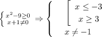 \left \{ {{x^2-9 \geq 0} \atop {x+1\ne 0}} \right. \Rightarrow\begin{cases}
& \text{ } \left[\begin{array}{ccc}x \leq -3\\ x \geq 3\end{array}\right \\ 
& \text{ } x\ne -1 
\end{cases}