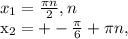 x_{1} = \frac{ \pi n}{2} , n


 x_{2}=+- \frac{ \pi }{6}+ \pi n,
