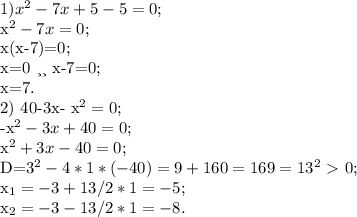 1) x^{2} -7x+5-5=0;

x^{2} -7x=0;

x(x-7)=0;

x=0 или x-7=0;

 x=7.


2) 40-3x- x^{2} =0;

-x^{2} -3x+40=0;

 x^{2} +3x-40=0;

D=3^{2} -4*1*(-40)= 9+160=169=13^{2} \ \textgreater \ 0;

 x_{1} =-3+13 /2*1= -5;

 x_{2}=-3-13/2*1=-8.
