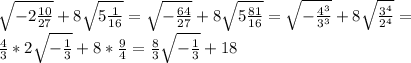 \sqrt{-2 \frac{10}{27} }+8 \sqrt{5 \frac{1}{16} } = \sqrt{- \frac{64}{27} }+8 \sqrt{5 \frac{81}{16} }=\sqrt{- \frac{4^3}{3^3} }+8 \sqrt{ \frac{3^4}{2^4} }= \\ 
 \frac{4}{3}*2 \sqrt{- \frac{1}{3} }+8* \frac{9}{4}= \frac{8}{3} \sqrt{- \frac{1}{3} }+18
