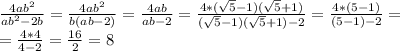 \frac{4ab^2}{ab^2-2b} = \frac{4ab^2}{b(ab-2)} = \frac{4ab}{ab-2} = \frac{4*( \sqrt{5} -1)( \sqrt{5} +1)}{(\sqrt{5} -1)( \sqrt{5} +1)-2} = \frac{4*(5-1)}{(5-1)-2} = \\ 
= \frac{4*4}{4-2} =\frac{16}{2} =8