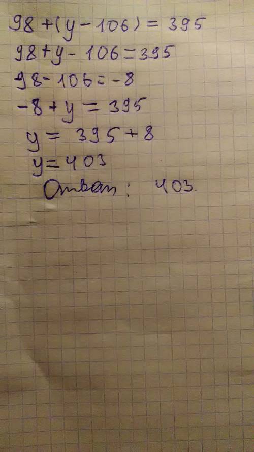 Решите уравнения: 98 + (y - 106) =395