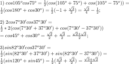 1)\;cos105^ocos75^o=\frac{1}{2}(cos(105^o+75^o)+cos(105^o-75^o))=\\\frac{1}{2}(cos180^o+cos30^o)=\frac{1}{2}(-1+\frac{\sqrt3}{2})=\frac{\sqrt3}{4}-\frac{1}{2};\\\\
2)\;2cos7^o30'cos37^o30'=\\ \frac{1}{2}*2(cos(7^o30'+37^o30')+cos(7^o30'-37^o30'))\\=cos45^o+cos30^o=\frac{\sqrt2}{2}+\frac{\sqrt3}{2}=\frac{\sqrt2+\sqrt3}{2};\\\\3)sin82^o30'cos37^o 30'=\\ \frac{1}{2}(sin(82^o30'+37^o30')+sin(82^o30'-37^o30'))=\\\frac{1}{2}(sin120^o+sin45^o)=\frac{1}{2}(\frac{\sqrt3}{2}+\frac{\sqrt2}{2})=\frac{\sqrt3+\sqrt2}{4}