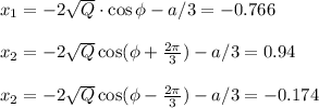 x_1=-2 \sqrt{Q} \cdot \cos\phi-a/3=-0.766\\ \\ x_2=-2 \sqrt{Q}\cos(\phi+ \frac{2\pi}{3})-a/3=0.94\\ \\ x_2=-2 \sqrt{Q}\cos (\phi - \frac{2\pi}{3})-a/3=-0.174