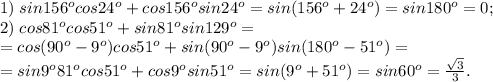 1)\;sin156^ocos24^o+cos156^osin24^o=sin(156^o+24^o)=sin180^o=0;\\
2)\;cos81^ocos51^o+sin81^osin129^o=\\=cos(90^o-9^o)cos51^o+sin(90^o-9^o)sin(180^o-51^o)=\\=sin9^o81^ocos51^o+cos9^osin51^o=sin(9^o+51^o)=sin60^o=\frac{\sqrt3}{3}.