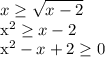 \displaystyle x \geq \sqrt{x-2} 

x^2 \geq x-2

x^2-x+2 \geq 0