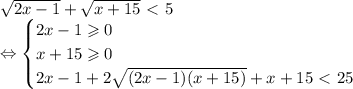 \sqrt{2x-1}+\sqrt{x+15}\ \textless \ 5 \\ \Leftrightarrow \begin{cases}
2x-1\geqslant0 \\ 
x+15\geqslant0 \\ 
2x-1+2\sqrt{(2x-1)(x+15)}+x+15\ \textless \ 25 
\end{cases}