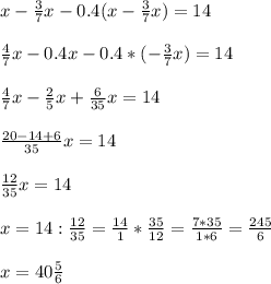 x - \frac{3}{7} x - 0.4(x - \frac{3}{7} x) = 14 \\ \\ 
 \frac{4}{7} x - 0.4x -0.4* (-\frac{3}{7} x) = 14 \\ \\ 
 \frac{4}{7} x - \frac{2}{5} x + \frac{6}{35} x = 14 \\ \\ 
 \frac{20-14+6}{35} x = 14 \\ \\ 
 \frac{12}{35} x = 14 \\ \\ 
x= 14 : \frac{12}{35}= \frac{14}{1} * \frac{35}{12} = \frac{7*35}{1*6} = \frac{245}{6} \\ \\ 
x= 40 \frac{5}{6}
