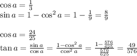 \cos a = \frac13\\
\sin a = 1 - \cos^2a=1-\frac19=\frac89\\
\\
\cos a=\frac{24}{25}\\
\tan a = \frac{\sin a}{\cos a}=\frac{1- \cos ^2 a}{\cos^2a}=\frac{1-\frac{576}{625}}{\frac{576}{625}}=\frac{49}{576}