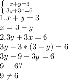 \left \{ {{x+y=3} \atop {3y+3x=6}} \right. \\ 
1. x+y=3 \\ 
x=3-y \\ 
2. 3y+3x=6 \\ 
3y+3*(3-y)=6 \\ 
3y+9-3y=6 \\ 
9=6? \\ 
9 \neq 6

